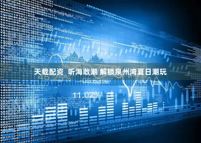 天载配资  听海敢潮 解锁泉州湾夏日潮玩