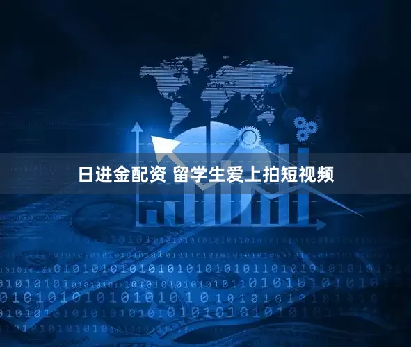 日进金配资 留学生爱上拍短视频