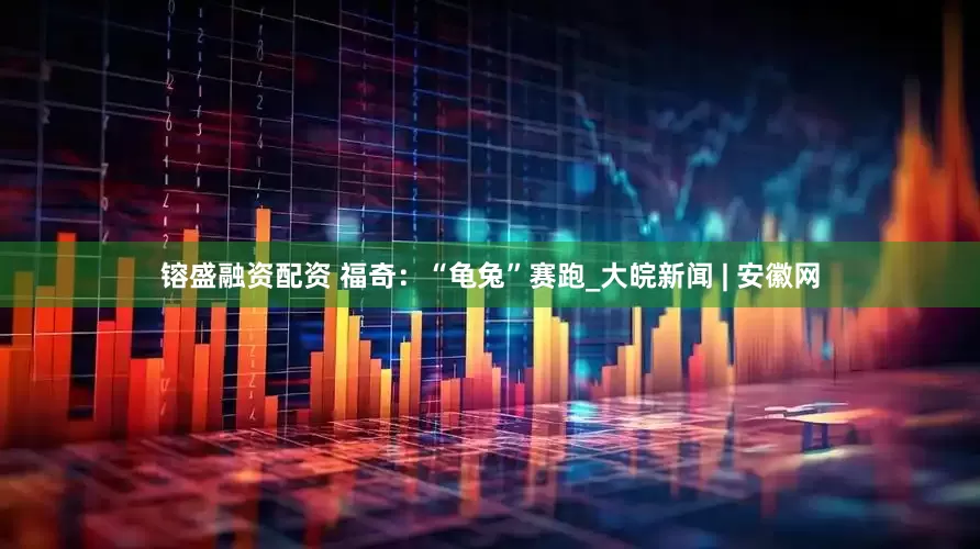 镕盛融资配资 福奇：“龟兔”赛跑_大皖新闻 | 安徽网