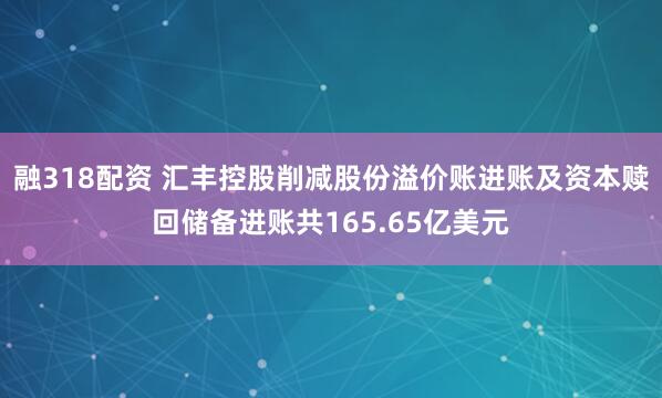 融318配资 汇丰控股削减股份溢价账进账及资本赎回储备进账共165.65亿美元