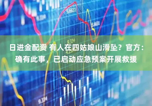 日进金配资 有人在四姑娘山滑坠？官方：确有此事，已启动应急预案开展救援