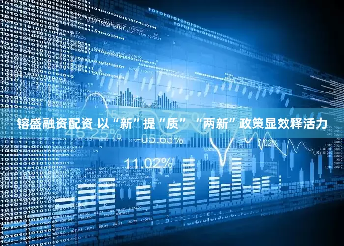 镕盛融资配资 以“新”提“质” “两新”政策显效释活力