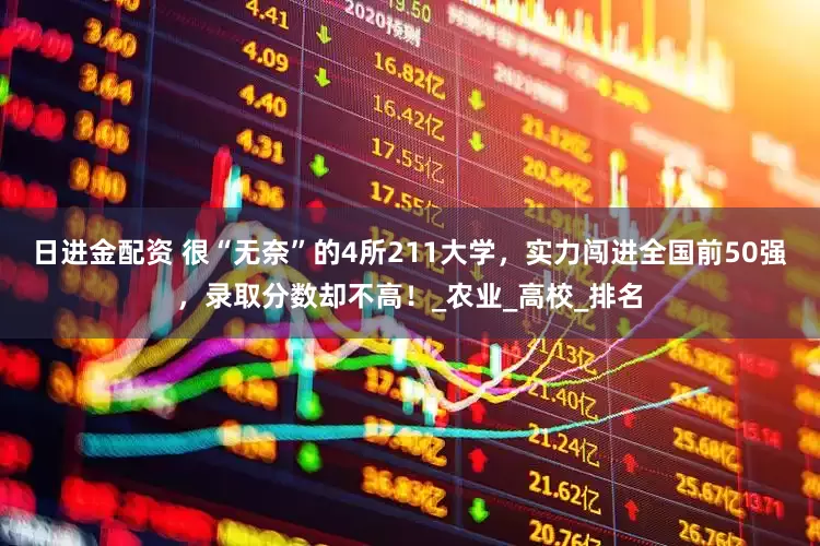 日进金配资 很“无奈”的4所211大学，实力闯进全国前50强，录取分数却不高！_农业_高校_排名