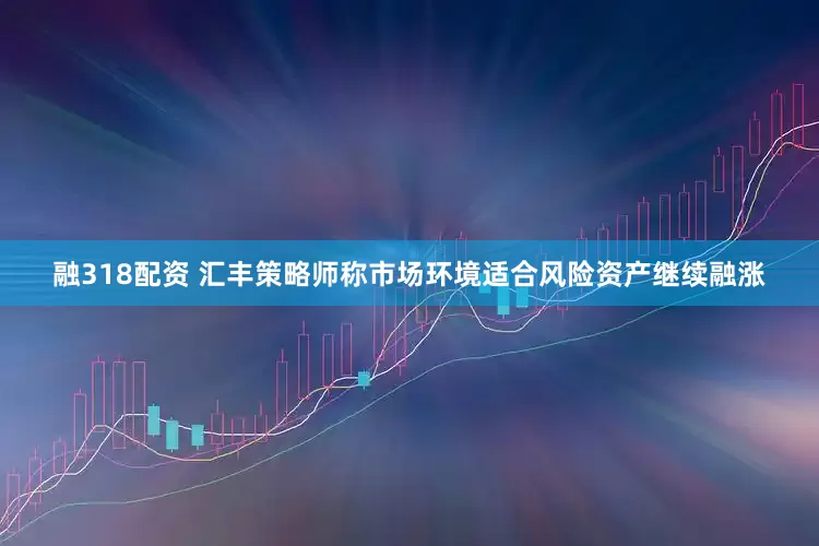 融318配资 汇丰策略师称市场环境适合风险资产继续融涨
