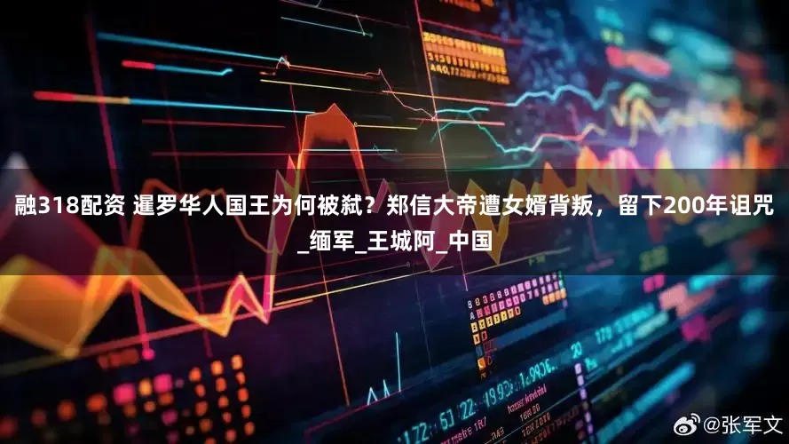融318配资 暹罗华人国王为何被弑？郑信大帝遭女婿背叛，留下200年诅咒_缅军_王城阿_中国