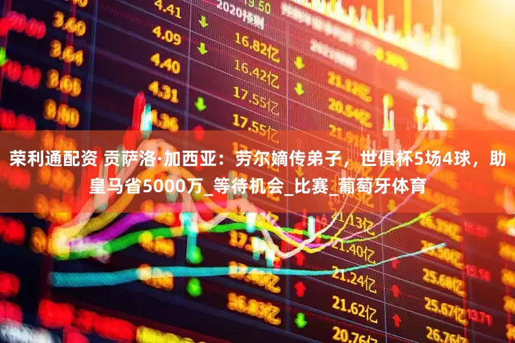 荣利通配资 贡萨洛·加西亚：劳尔嫡传弟子，世俱杯5场4球，助皇马省5000万_等待机会_比赛_葡萄牙体育