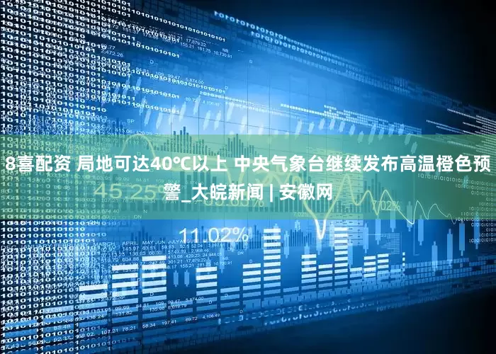8喜配资 局地可达40℃以上 中央气象台继续发布高温橙色预警_大皖新闻 | 安徽网
