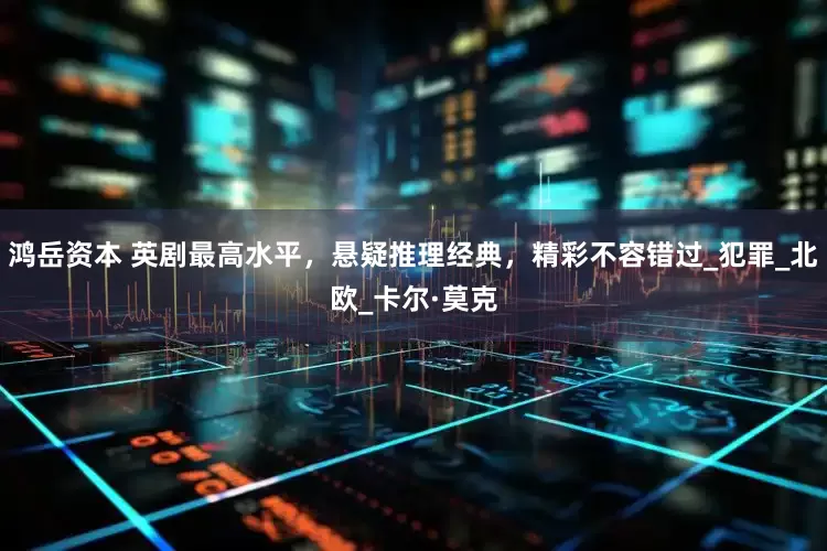鸿岳资本 英剧最高水平，悬疑推理经典，精彩不容错过_犯罪_北欧_卡尔·莫克
