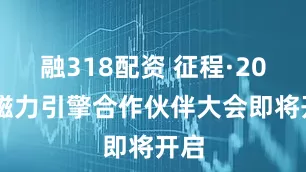 融318配资 征程·2025磁力引擎合作伙伴大会即将开启