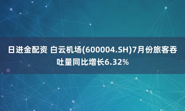 日进金配资 白云机场(600004.SH)7月份旅客吞吐量同比增长6.32%