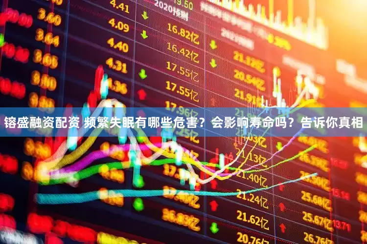 镕盛融资配资 频繁失眠有哪些危害？会影响寿命吗？告诉你真相
