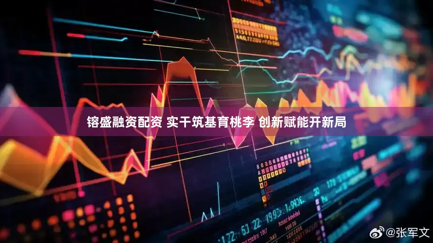 镕盛融资配资 实干筑基育桃李 创新赋能开新局