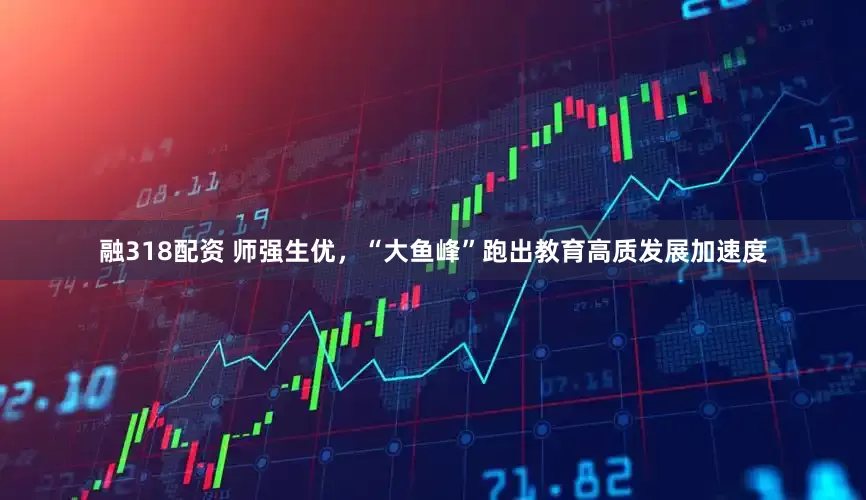 融318配资 师强生优，“大鱼峰”跑出教育高质发展加速度