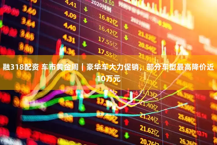 融318配资 车市黄金周｜豪华车大力促销，部分车型最高降价近10万元