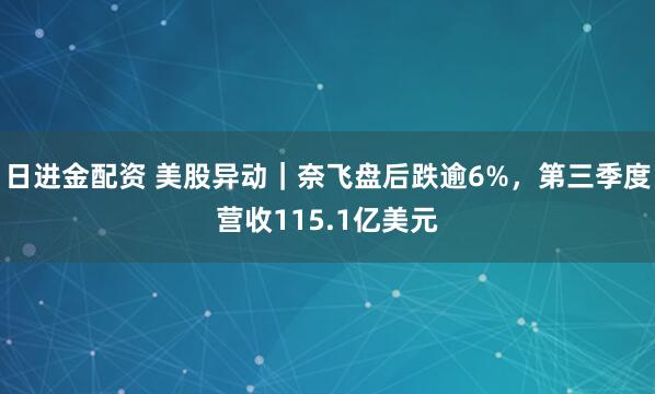 日进金配资 美股异动｜奈飞盘后跌逾6%，第三季度营收115.1亿美元