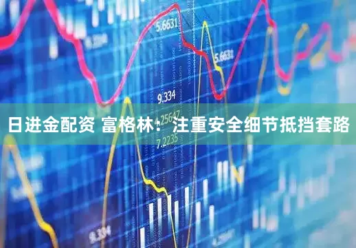 日进金配资 富格林：注重安全细节抵挡套路