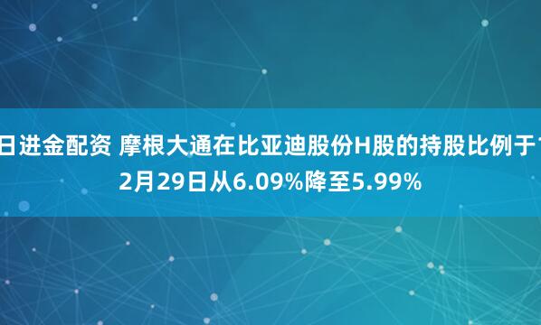 日进金配资 摩根大通在比亚迪股份H股的持股比例于12月29日从6.09%降至5.99%