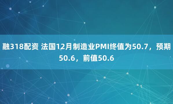 融318配资 法国12月制造业PMI终值为50.7，预期50.6，前值50.6
