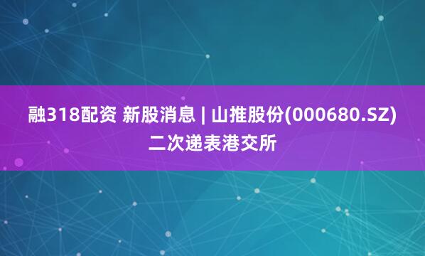 融318配资 新股消息 | 山推股份(000680.SZ)二次递表港交所