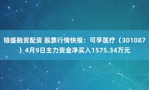 镕盛融资配资 股票行情快报：可孚医疗（301087）4月9日主力资金净买入1575.34万元