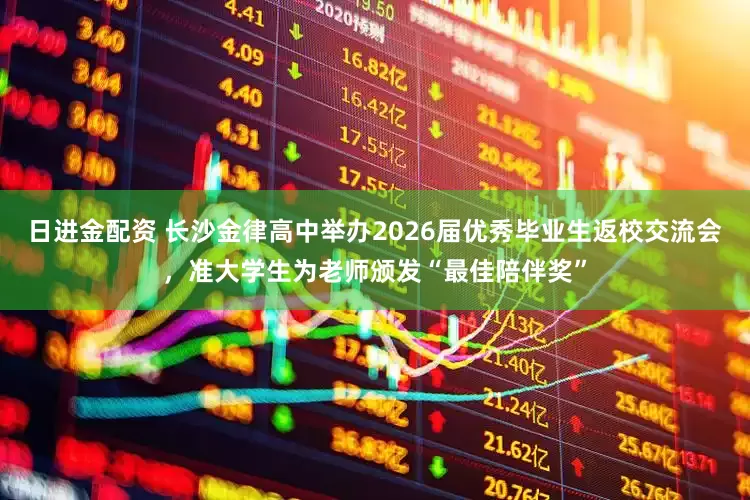 日进金配资 长沙金律高中举办2026届优秀毕业生返校交流会,准大学生为老师颁发“最佳陪伴奖”