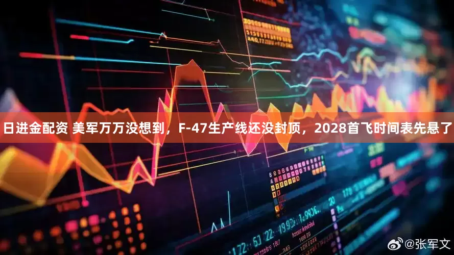 日进金配资 美军万万没想到，F-47生产线还没封顶，2028首飞时间表先悬了