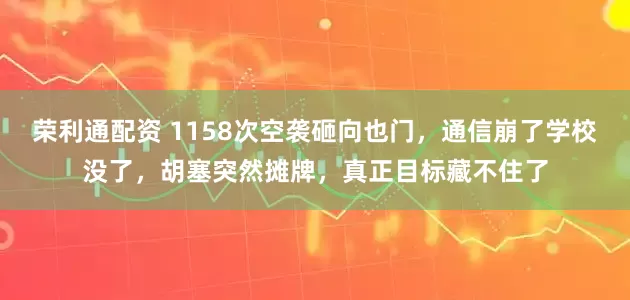 荣利通配资 1158次空袭砸向也门，通信崩了学校没了，胡塞突然摊牌，真正目标藏不住了